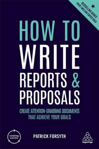 How to Write Reports and Proposals: Create Attention-Grabbing Documents that Achieve Your Goals (Creating Success 5th Revised edition)