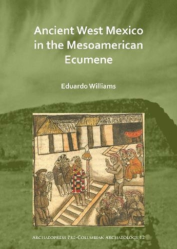 Ancient West Mexico in the Mesoamerican Ecumene: (Archaeopress Pre-Columbian Archaeology)