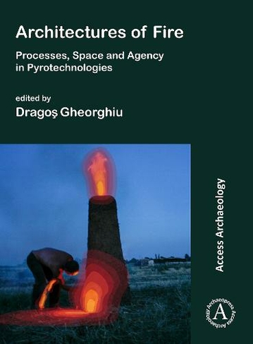 Architectures of Fire: Processes, Space and Agency in Pyrotechnologies