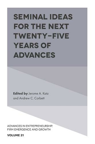 Seminal Ideas for the Next Twenty-Five Years of Advances: (Advances in Entrepreneurship, Firm Emergence and Growth)