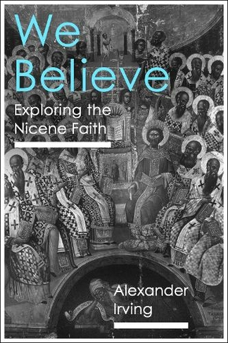 We Believe: Exploring The Nicene Faith