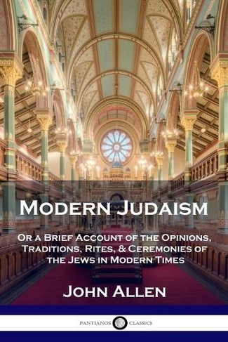 Modern Judaism: Or a Brief Account of the Opinions, Traditions, Rites, & Ceremonies of the Jews in Modern Times
