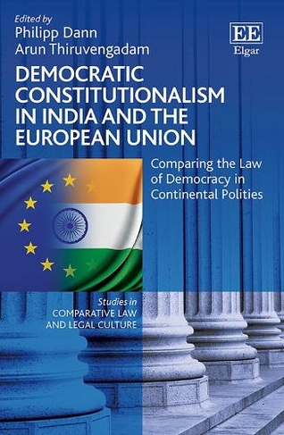 Democratic Constitutionalism in India and the European Union: Comparing the Law of Democracy in Continental Polities (Studies in Comparative Law and Legal Culture series)