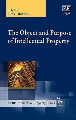 The Object and Purpose of Intellectual Property: (ATRIP Intellectual Property series)