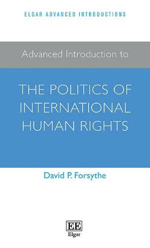 Advanced Introduction to the Politics of International Human Rights: (Elgar Advanced Introductions series)