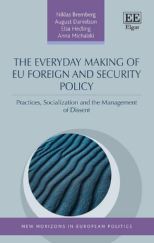 The Everyday Making of EU Foreign and Security Policy: Practices, Socialization and the Management of Dissent (New Horizons in European Politics series)