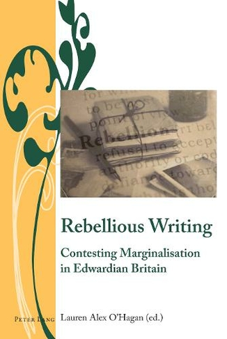 Rebellious Writing: Contesting Marginalisation in Edwardian Britain (Writing and Culture in the Long Nineteenth Century 10 New edition)