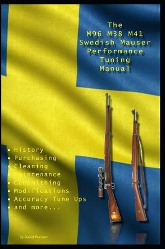 The M96 M38 M41 Swedish Mauser Performance Tuning Manual: Gunsmithing tips for modifying your Swedish Mauser rifles