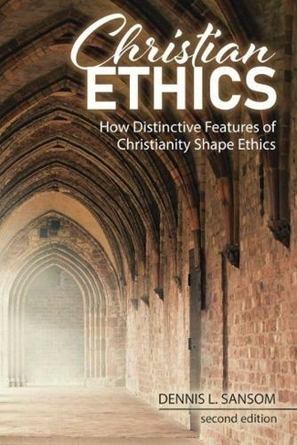 Christian Ethics: How Distinctive Features of Christianity Shape Ethics (2nd Revised edition)