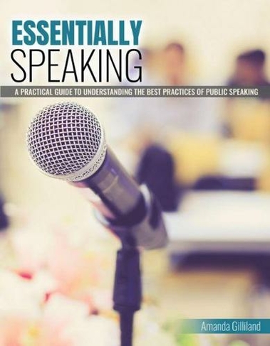 Essentially Speaking: A Practical Guide to Understanding the Best Practices of Public Speaking