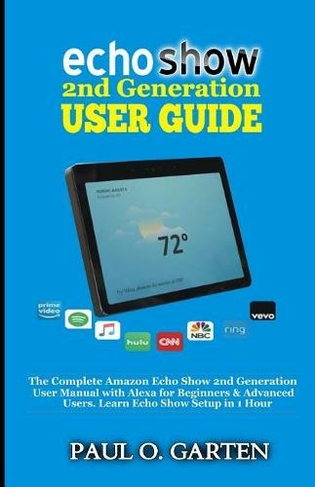 Echo Show 2nd Generation User Guide: The Complete Amazon Echo Show 2nd Generation User Guide with Alexa for Beginners & Advanced Users. Learn Echo Show Setup in 1 hour (Amazon Alexa Books 9)