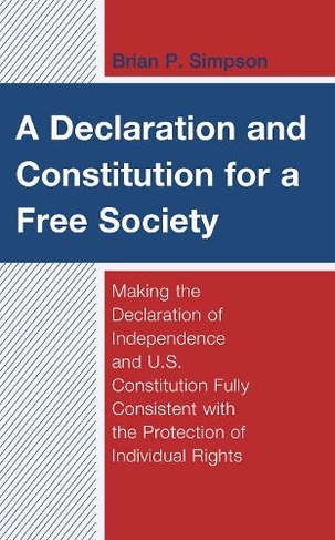 A Declaration and Constitution for a Free Society: Making the Declaration of Independence and U.S. Constitution Fully Consistent with the Protection of Individual Rights (Capitalist Thought: Studies in Philosophy, Politics, and Economics)