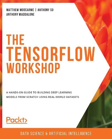 The The TensorFlow Workshop: A hands-on guide to building deep learning models from scratch using real-world datasets