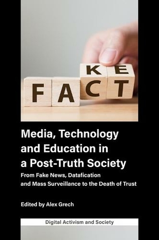 Media, Technology and Education in a Post-Truth Society: From Fake News, Datafication and Mass Surveillance to the Death of Trust (Digital Activism And Society: Politics, Economy And Culture In Network Communication)