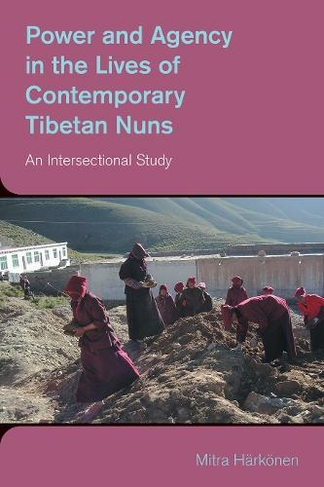 Power and Agency in the Lives of Contemporary Tibetan Nuns: An Intersectional Study (The Study of Religion in a Global Context)