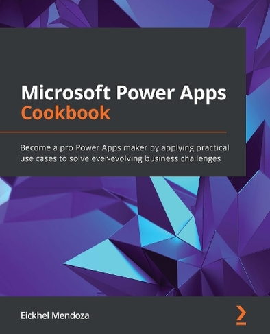 Microsoft Power Apps Cookbook: Become a pro Power Apps maker by applying practical use cases to solve ever-evolving business challenges