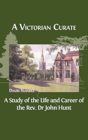 A Victorian Curate: A Study of the Life and Career of the Rev. Dr John Hunt (Hardback ed.)