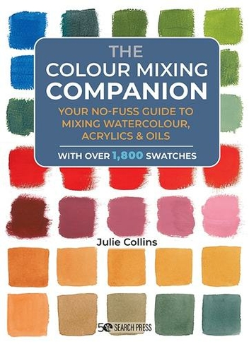 The Colour Mixing Companion: Your No-Fuss Guide to Mixing Watercolour, Acrylics and Oils (The Companion Series)