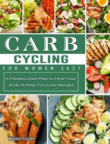 Carb Cycling for Women 2021: A Painless Diet Plan to Heal Your Body & Help You Lose Weight