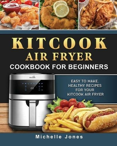 KitCook Air Fryer Cookbook For Beginners: Easy to make, Healthy Recipes for Your KitCook Air Fryer