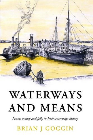 Waterways and Means: Power, Money and Folly in Irish Waterways History