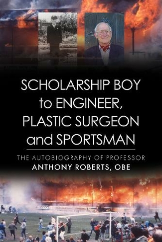 Scholarship Boy to Engineer, Plastic Surgeon and Sportsman: (The Memoirs of Professor Anthony Roberts OBE)