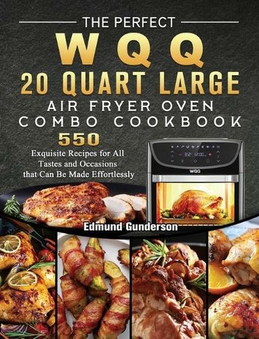 The Perfect WQQ 20 Quart Large Air Fryer Oven Combo Cookbook: 550 Exquisite Recipes for All Tastes and Occasions that Can Be Made Effortlessly