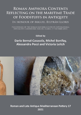 Roman Amphora Contents: Reflecting on the Maritime Trade of Foodstuffs in Antiquity (In honour of Miguel Beltran Lloris): Proceedings of the Roman Amphora Contents International Interactive Conference (RACIIC) (Cadiz, 5-7 October 2015) (Roman and Late Antique Mediterranean Pottery)