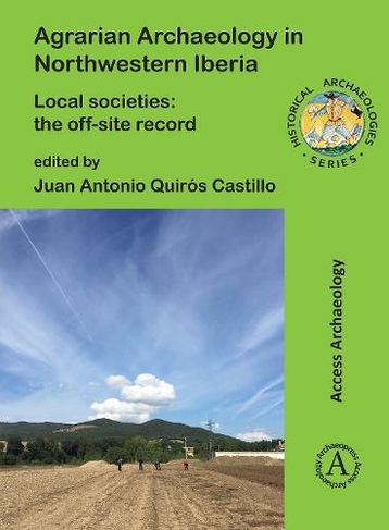 Agrarian Archaeology in Northwestern Iberia: Local Societies: The Off-Site Record (Historical Archaeologies Series)
