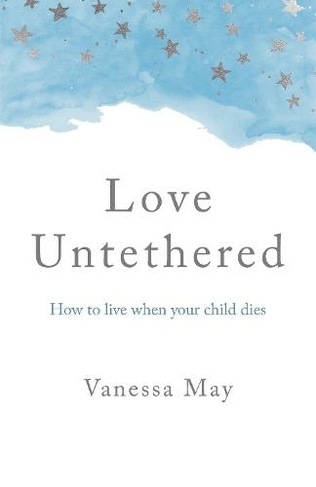 Love Untethered: How to live when your child dies