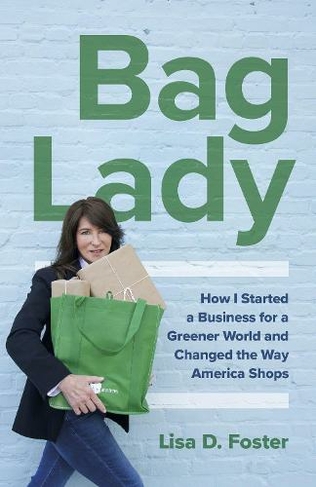 Bag Lady - How I Started a Business for a Greener World and Changed the Way America Shops