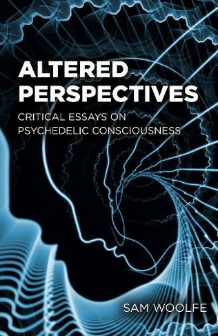 Altered Perspectives: Critical Essays on Psychedelic Consciousness