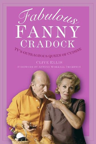 Fabulous Fanny Cradock: TV's Outrageous Queen of Cuisine (New edition)