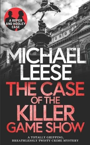 THE CASE OF THE KILLER GAMESHOW a totally gripping, breathlessly twisty crime mystery: (Detective Roper and Hooley Mysteries 5)