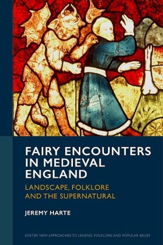 Fairy Encounters in Medieval England: Landscape, Folklore and the Supernatural (Exeter New Approaches to Legend, Folklore and Popular Belief)