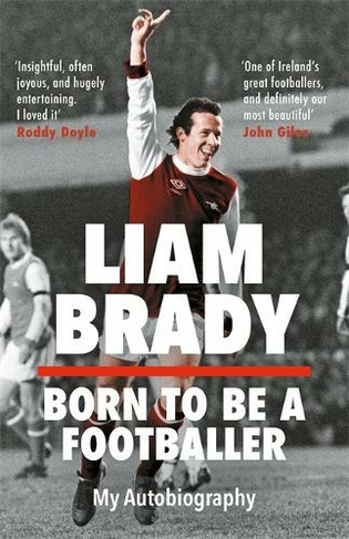 Born to be a Footballer: My Autobiography: SHORTLISTED FOR THE EASON SPORTS BOOK OF THE YEAR IRISH BOOK AWARDS