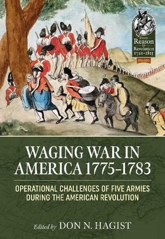 Waging War in America 1775-1783: Operational Challenges of Five Armies during the American Revolution (From Reason to Revolution 120)