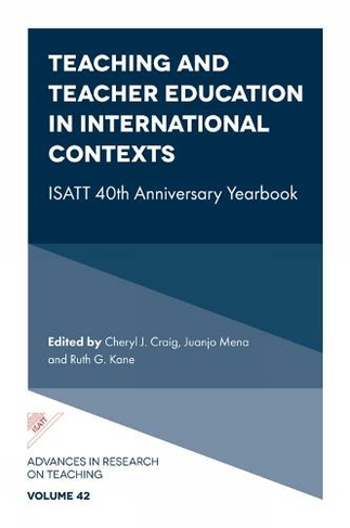 Teaching and Teacher Education in International Contexts: ISATT 40th Anniversary Yearbook (Advances in Research on Teaching)
