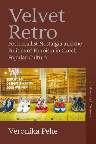 Velvet Retro: Postsocialist Nostalgia and the Politics of Heroism in Czech Popular Culture (Worlds of Memory)