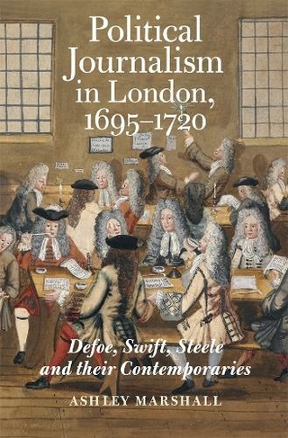 Political Journalism in London, 1695-1720: Defoe, Swift, Steele and their Contemporaries (Studies in the Eighteenth Century)