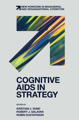 Cognitive Aids in Strategy: (New Horizons in Managerial and Organizational Cognition)