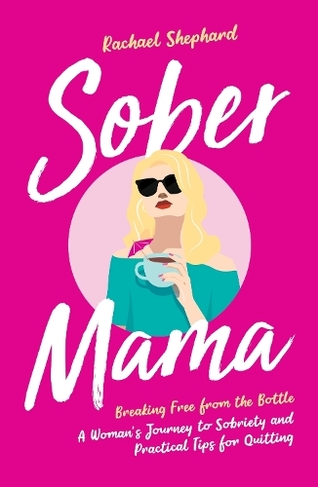 Sober Mama: Breaking Free from the Bottle: A Woman's Journey to Sobriety and Practical Tips for Quitting