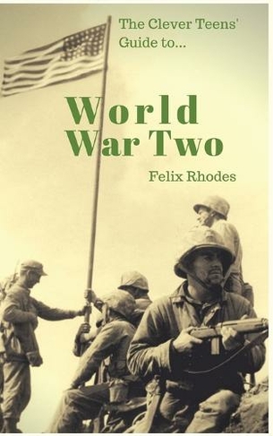 The Clever Teens' Guide to World War Two: (The Clever Teens' Guides 1)