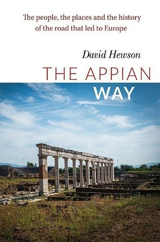 The Appian Way: The People, the Places and the History of the Road that led to Europe