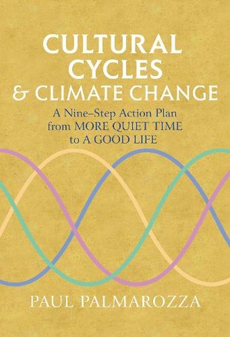 Cultural Cycles & Climate Change: A Nine Step Action Plan from More Quiet Time to a Good Life