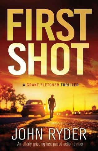 First Shot: An utterly gripping fast-paced action thriller (A Grant Fletcher Thriller 1)