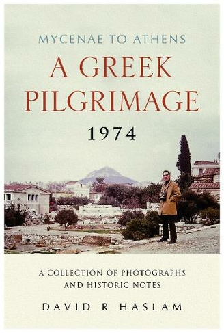 A Greek Pilgrimage 1974 - Mycenae to Athens: A Collection of Photographs and Historic Notes