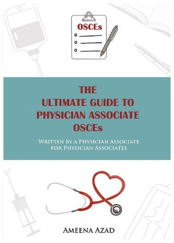 The Ultimate Guide To Physician Associate OSCE's: Written by a Physician Associate for Physician Associates