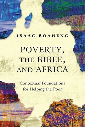 Poverty, the Bible, and Africa: Contextual Foundations for Helping the Poor