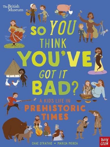 British Museum: So You Think You've Got It Bad? A Kid's Life in Prehistoric Times: (So You Think You've Got It Bad?)